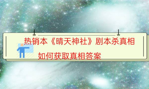 热销本《晴天神社》剧本杀真相_如何获取真相答案（剧透揭秘社）