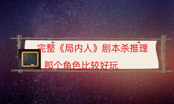 完整《局内人》剧本杀推理_那个角色比较好玩（天狗剧本杀）