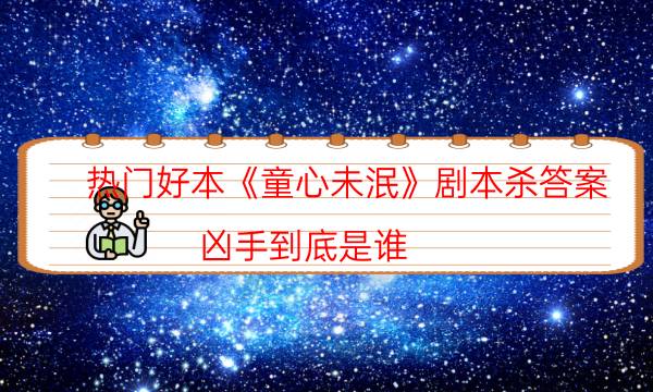 热门好本《童心未泯》剧本杀答案_凶手到底是谁（在线阅读）