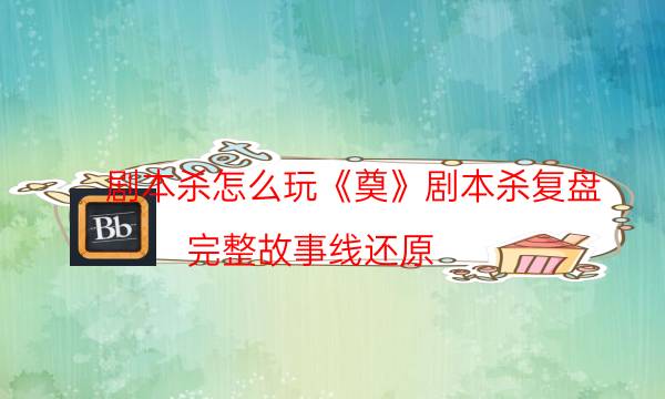 剧本杀怎么玩《奠》剧本杀复盘_完整故事线还原（剧本推理网）
