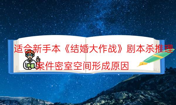 适合新手本《结婚大作战》剧本杀推理_案件密室空间形成原因（喵喵剧本杀）