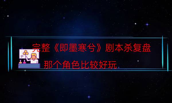 完整《即墨寒兮》剧本杀复盘_那个角色比较好玩（喵喵剧本杀）