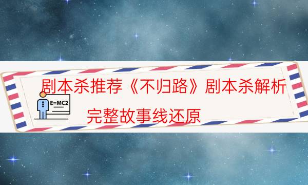 剧本杀推荐《不归路》剧本杀解析_完整故事线还原（真相在线阅读）