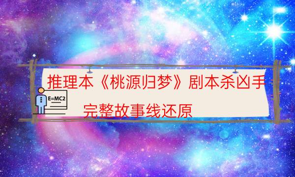 推理本《桃源归梦》剧本杀凶手_完整故事线还原（主持手册）