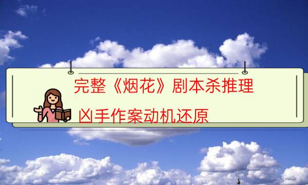 完整《烟花》剧本杀推理_凶手作案动机还原（剧本推理网）