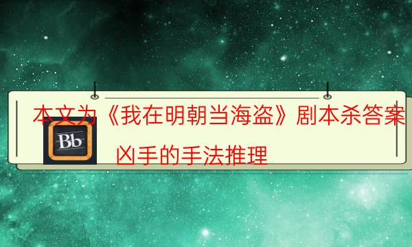 本文为《我在明朝当海盗》剧本杀答案_凶手的手法推理（米果剧本杀）