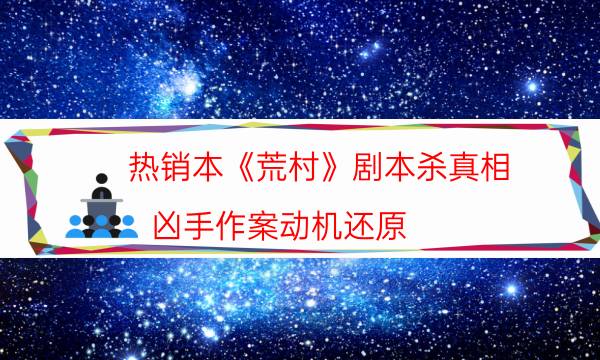 热销本《荒村》剧本杀真相_凶手作案动机还原（剧透揭秘社）