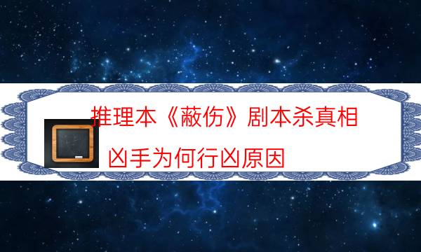 推理本《蔽伤》剧本杀真相_凶手为何行凶原因（二郎剧透社）