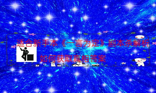 适合新手本《一言为定》剧本杀解析_如何获取真相答案（喵喵剧本杀）