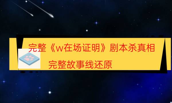 完整《w在场证明》剧本杀真相_完整故事线还原（米果剧本杀）