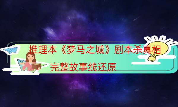推理本《梦马之城》剧本杀真相_完整故事线还原（通关攻略）