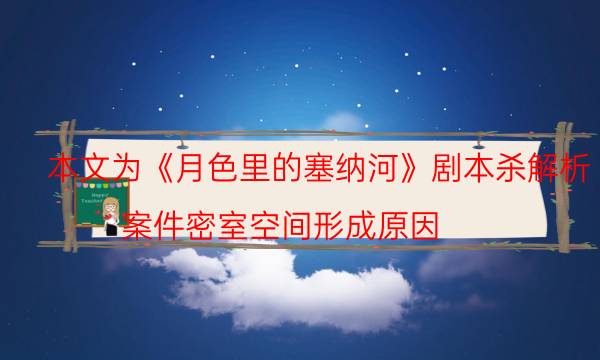 本文为《月色里的塞纳河》剧本杀解析_案件密室空间形成原因（通关攻略）