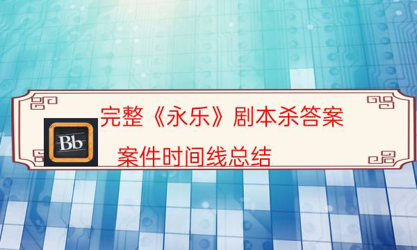 完整《永乐》剧本杀答案_案件时间线总结（在线阅读）