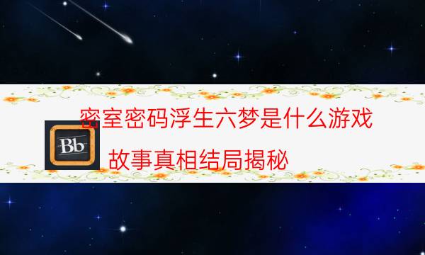 密室密码浮生六梦是什么游戏_故事真相结局揭秘（复盘解析社）