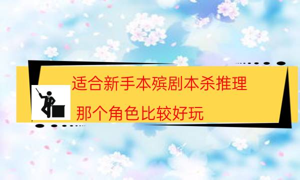 适合新手本殡剧本杀推理_那个角色比较好玩（在线阅读）