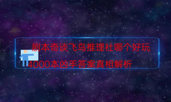 剧本奇谈飞鸟推理社哪个好玩_4000本凶手答案真相解析（天眼论坛吧）