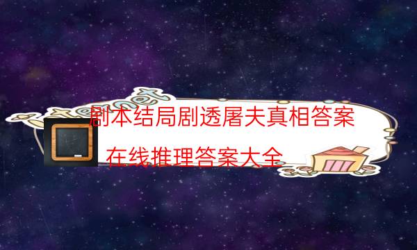 剧本结局剧透屠夫真相答案_在线推理答案大全（完整复盘）