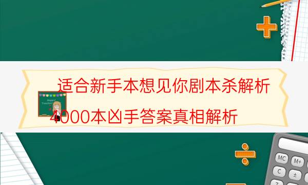 适合新手本想见你剧本杀解析_4000本凶手答案真相解析（剧透揭秘社）