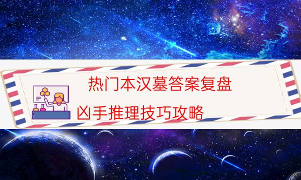 热门本汉墓答案复盘_凶手推理技巧攻略（二郎剧透社）