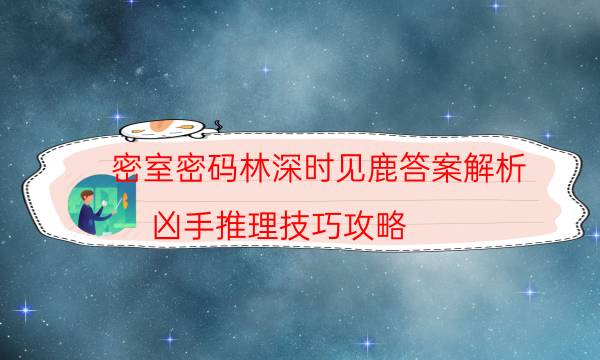 密室密码林深时见鹿答案解析_凶手推理技巧攻略（天眼攻略技巧）