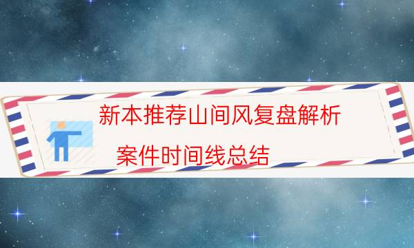 新本推荐山间风复盘解析_案件时间线总结（米果剧本杀）