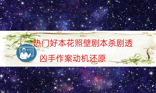 热门好本花照壁剧本杀剧透_凶手作案动机还原（天眼攻略技巧）