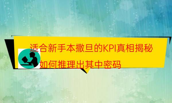 适合新手本撒旦的KPI真相揭秘_如何推理出其中密码（完整复盘）