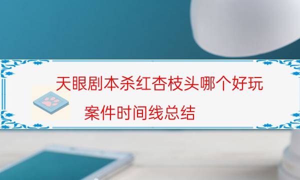 天眼剧本杀红杏枝头哪个好玩_案件时间线总结（完整复盘）