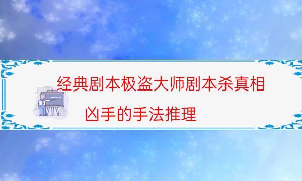 经典剧本极盗大师剧本杀真相_凶手的手法推理（真相在线阅读）