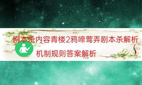 剧本杀内容青楼2鸦啼莺弄剧本杀解析_机制规则答案解析（在线阅读）