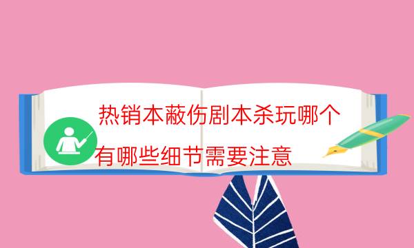 热销本蔽伤剧本杀玩哪个_有哪些细节需要注意（天眼攻略技巧）