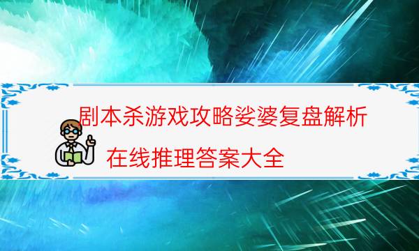 剧本杀游戏攻略娑婆复盘解析_在线推理答案大全（米果剧本杀）