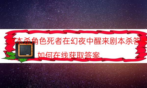 剧本杀角色死者在幻夜中醒来剧本杀答案_如何在线获取答案（二郎剧透社）