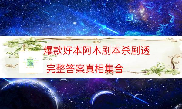 爆款好本阿木剧本杀剧透_完整答案真相集合（主持手册）