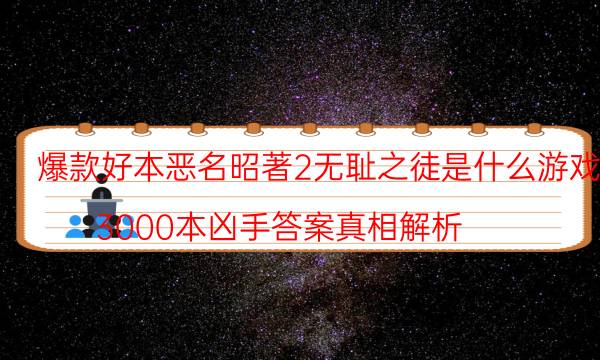 爆款好本恶名昭著2无耻之徒是什么游戏_3000本凶手答案真相解析（天眼论坛吧）