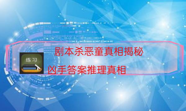 剧本杀恶童真相揭秘_凶手答案推理真相（二郎剧透社）