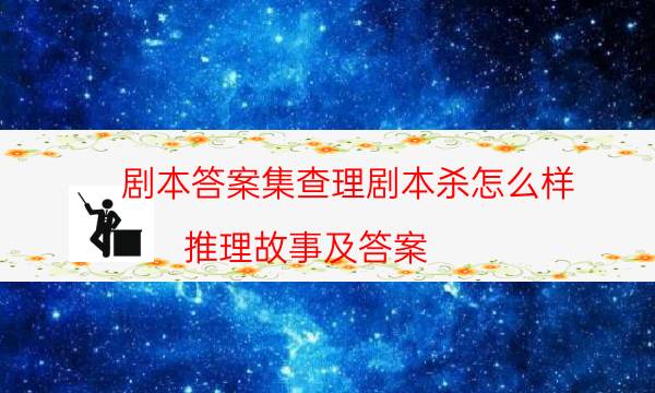 剧本答案集查理剧本杀怎么样_推理故事及答案（通关攻略）