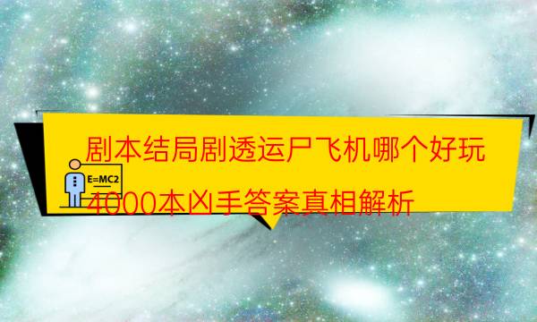 剧本结局剧透运尸飞机哪个好玩_4000本凶手答案真相解析（主持手册）