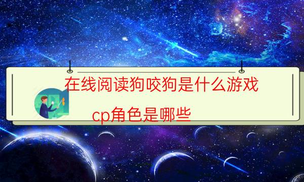 在线阅读狗咬狗是什么游戏_cp角色是哪些（真相在线阅读）