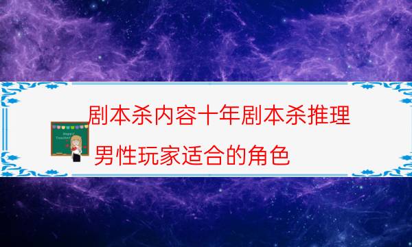 剧本杀内容十年剧本杀推理_男性玩家适合的角色（通关攻略）