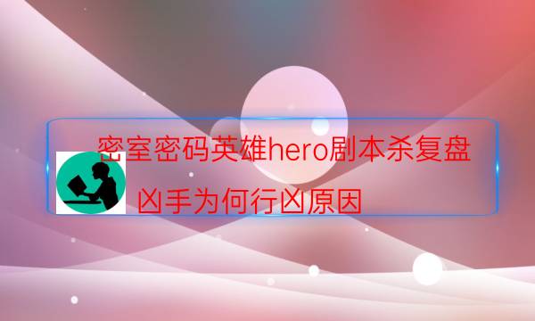 密室密码英雄hero剧本杀复盘_凶手为何行凶原因（二郎剧透社）