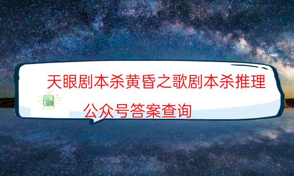 天眼剧本杀黄昏之歌剧本杀推理_公众号答案查询（完整复盘）