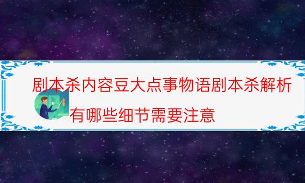 剧本杀内容豆大点事物语剧本杀解析_有哪些细节需要注意-剧情答案揭秘