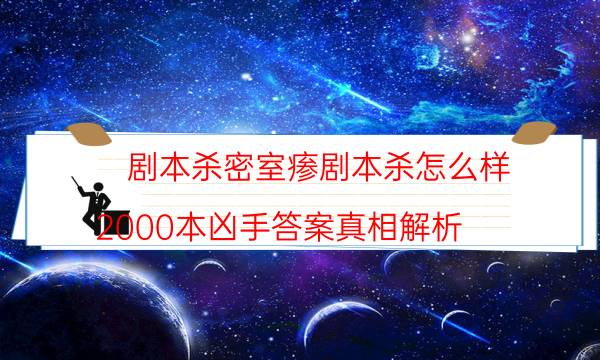 剧本杀密室瘆剧本杀怎么样_2000本凶手答案真相解析（天眼攻略技巧）