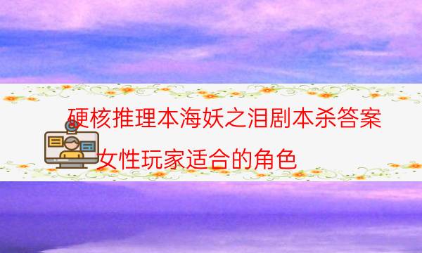 硬核推理本海妖之泪剧本杀答案_女性玩家适合的角色（关注公众号）