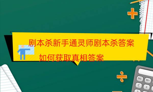 剧本杀新手通灵师剧本杀答案_如何获取真相答案（二郎剧透社）