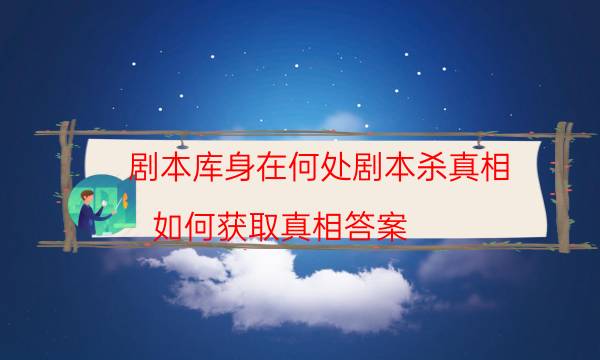 剧本库身在何处剧本杀真相_如何获取真相答案（通关攻略）