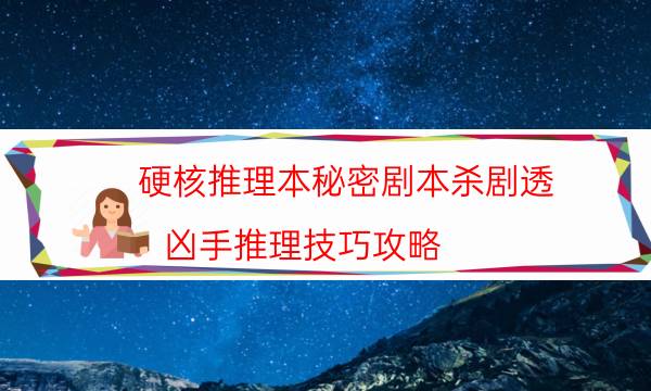 硬核推理本秘密剧本杀剧透_凶手推理技巧攻略（二郎剧透社）