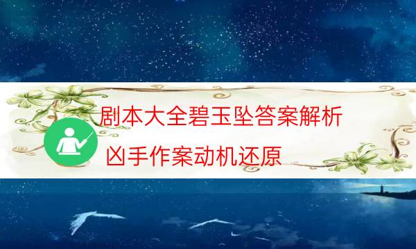 剧本大全碧玉坠答案解析_凶手作案动机还原（完整复盘）