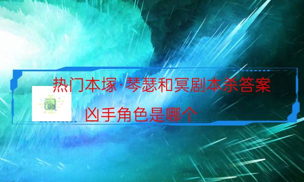 热门本塚·琴瑟和冥剧本杀答案_凶手角色是哪个（在线阅读）